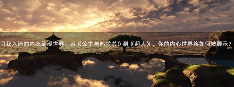 布丁动漫在线观看免费完整版高清：引我入迷的内衣动漫世界：从《公主与呜啦啦》到《超人》，你的内心世界将如何被展示？